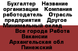 Бухгалтер › Название организации ­ Компания-работодатель › Отрасль предприятия ­ Другое › Минимальный оклад ­ 17 000 - Все города Работа » Вакансии   . Архангельская обл.,Пинежский 